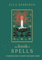 The Book of Spells: 150 Magickal Ways to Achieve Your Heart's Desire